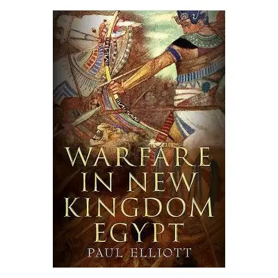 Warfare in New Kingdom Egypt - Elliott, Paul