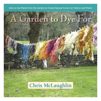 Garden to Dye For - McLaughlin, Chris