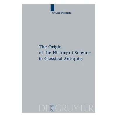 Origin of the History of Science in Classical Antiquity - Zhmud, Leonid