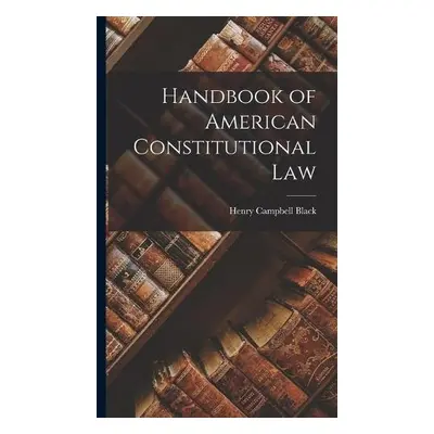 Handbook of American Constitutional Law - Black, Henry Campbell