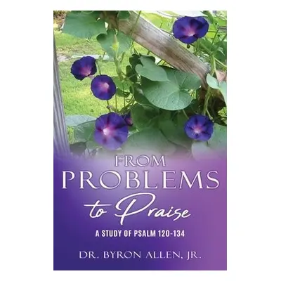 From Problems to Praise - Allen, Dr Byron, Jr