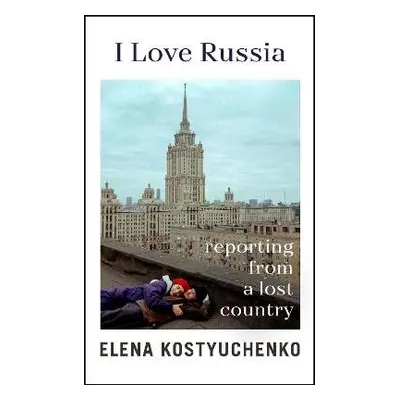 I Love Russia - Kostyuchenko, Elena