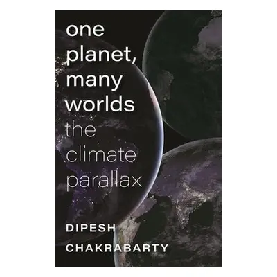 One Planet, Many Worlds – The Climate Parallax - Chakrabarty, Dipesh