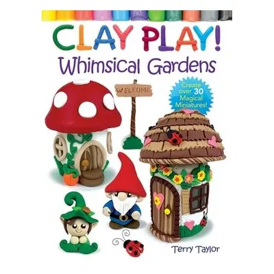 Clay Play! Whimsical Gardens - Taylor, Terry