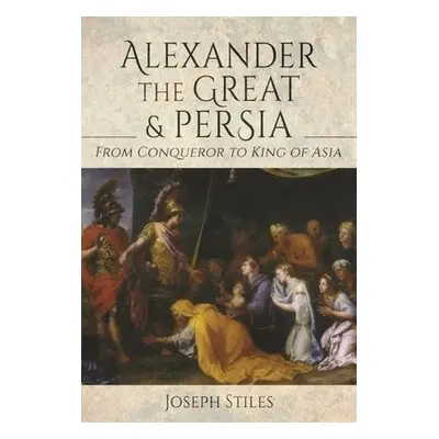 Alexander the Great and Persia - Stiles, Joseph