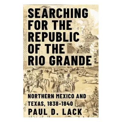 Searching for the Republic of the Rio Grande - Lack, Paul D.