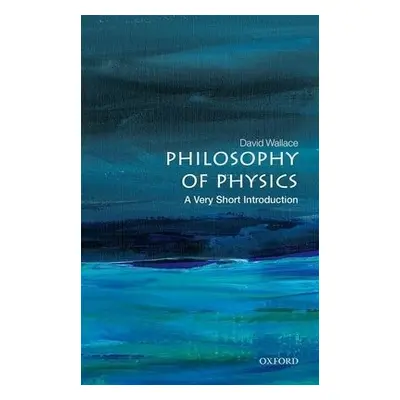 Philosophy of Physics: A Very Short Introduction - Wallace, David (Mellon Professor of Philosoph