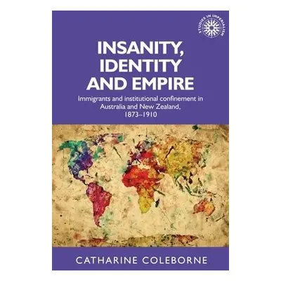 Insanity, Identity and Empire - Coleborne, Catharine (Head of School)