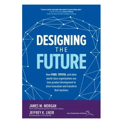 Designing the Future: How Ford, Toyota, and other World-Class Organizations Use Lean Product Dev