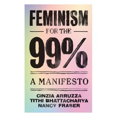 Feminism for the 99% - Arruzza, Cinzia (Translator of In Defense of Lost Causes) a Bhattacharya,