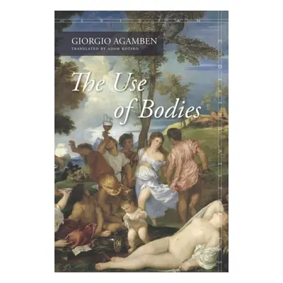 Use of Bodies - Agamben, Giorgio