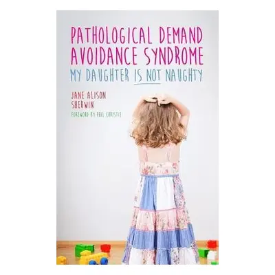 Pathological Demand Avoidance Syndrome - My Daughter is Not Naughty - Sherwin, Jane Alison