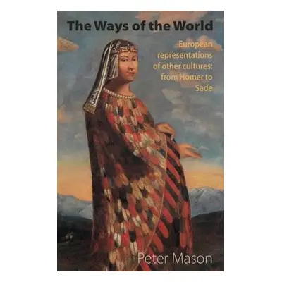 Ways of the World: European Representations of Other Cultures: From Homer to Sade - Mason, Peter