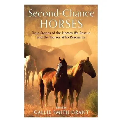 Second–Chance Horses – True Stories of the Horses We Rescue and the Horses Who Rescue Us - Grant