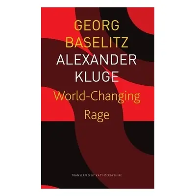 World–Changing Rage – News of the Antipodeans - Baselitz, Georg a Kluge, Alexander a Derbyshire,