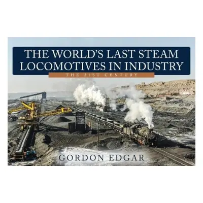 World's Last Steam Locomotives in Industry: The 21st Century - Edgar, Gordon