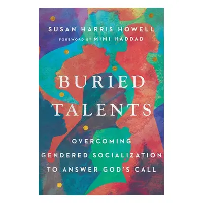 Buried Talents – Overcoming Gendered Socialization to Answer God`s Call - Howell, Susan Harris a