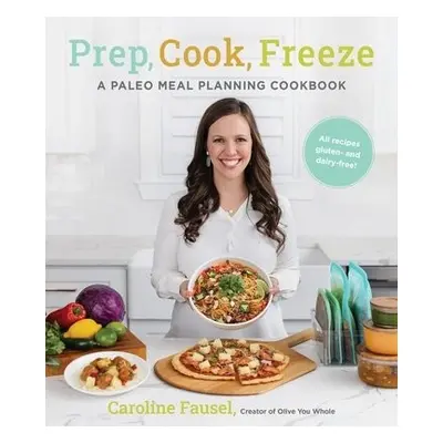 Prep, Cook, Freeze: A Paleo Meal Planning Cookbook - Fausel, Caroline