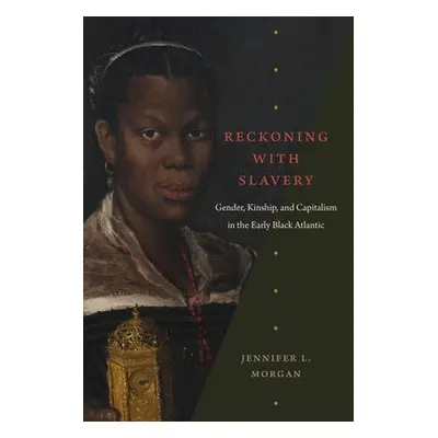 Reckoning with Slavery - Morgan, Jennifer L.