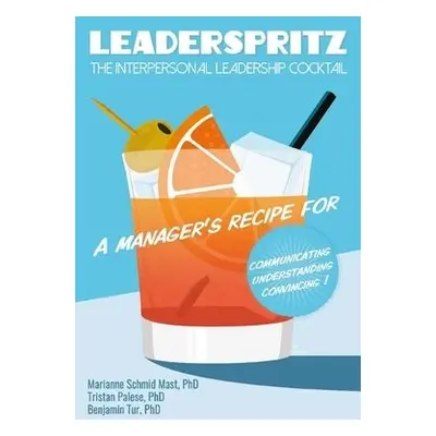 Leaderspritz – The Interpersonal Leadership Cocktail - Schmid Mast, Marianne a Palese, Tristan a