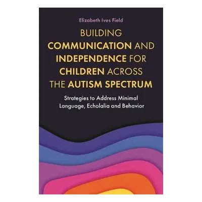 Building Communication and Independence for Children Across the Autism Spectrum - Field, Elizabe