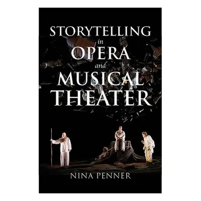 Storytelling in Opera and Musical Theater - Penner, Nina