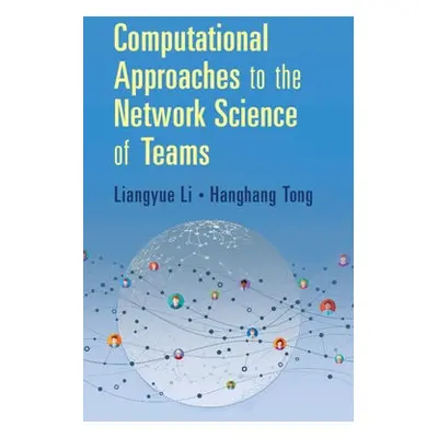 Computational Approaches to the Network Science of Teams - Li, Liangyue a Tong, Hanghang (Univer