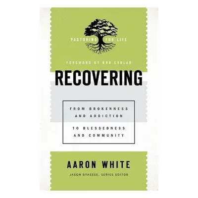 Recovering - From Brokenness and Addiction to Blessedness and Community - White, Aaron a Byassee