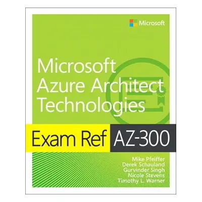 Exam Ref AZ-300 Microsoft Azure Architect Technologies - Pfeiffer, Mike a Schauland, Derek a War