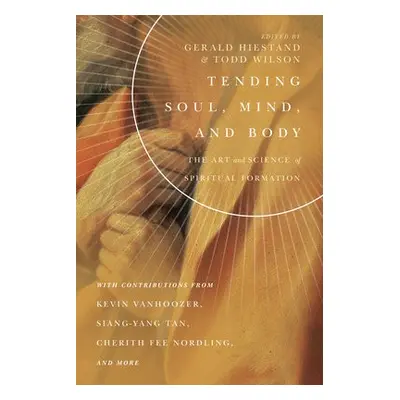 Tending Soul, Mind, and Body – The Art and Science of Spiritual Formation - Hiestand, Gerald L. 