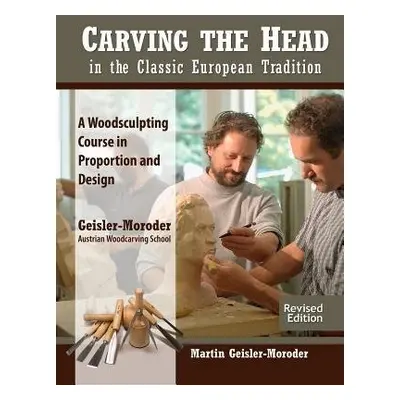 Carving the Head in the Classic European Tradition, Revised Edition - Geisler-Moroder, Martin