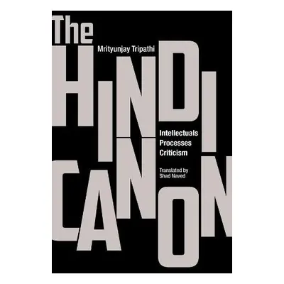 Hindi Canon – Intellectuals, Processes, Criticism - Tripathi, Mrityunjay a Naved, Shad