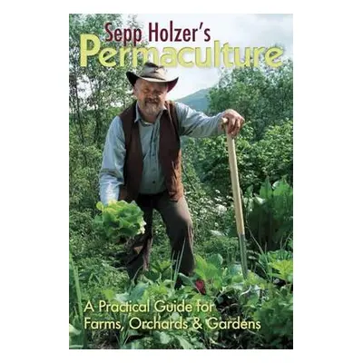 Sepp Holzer's Permaculture: A Practical Guide for Farms, Orchards and Gardens - Holzer, Sepp