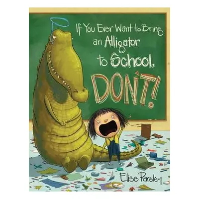 If You Ever Want to Bring an Alligator to School, Don't! - Parsley, Elise