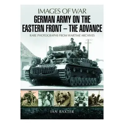 German Army on the Eastern Front: The Advance - Baxter, Ian