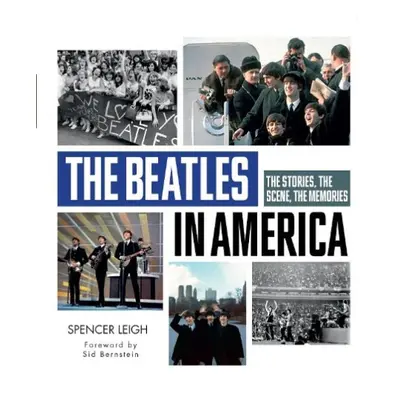 Beatles in America: The Stories, the Scene, the Memories - Leigh, Spencer