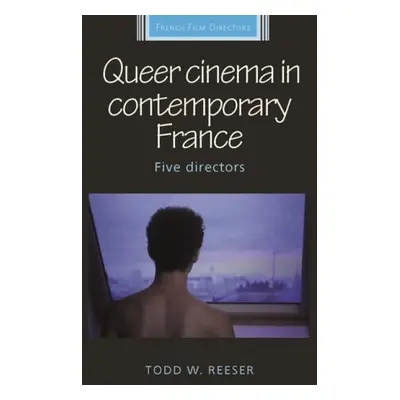 Queer Cinema in Contemporary France - Reeser, Todd