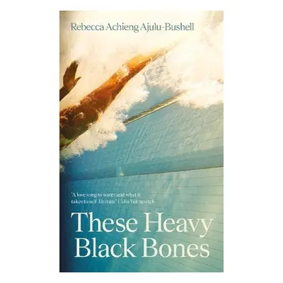 These Heavy Black Bones - Ajulu-Bushell, Rebecca Achieng