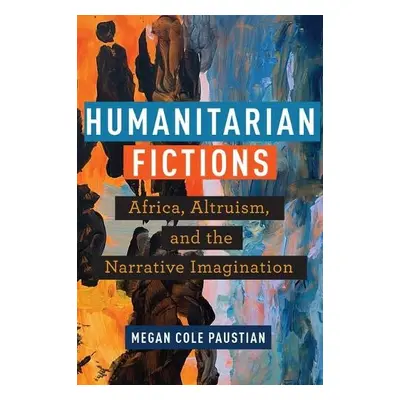 Humanitarian Fictions - Paustian, Megan Cole