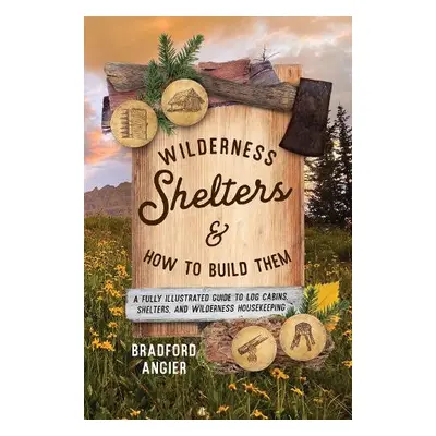 Wilderness Shelters and How to Build Them - Angier, Bradford