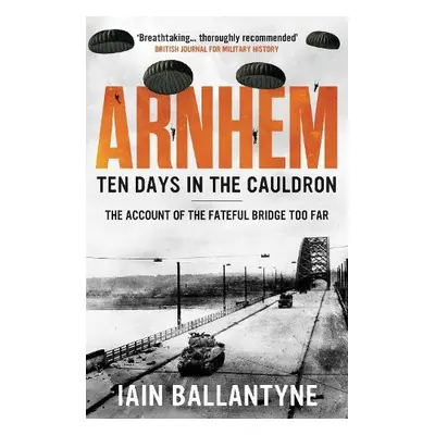 Arnhem: Ten Days in the Cauldron - Ballantyne, Iain