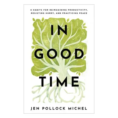 In Good Time – 8 Habits for Reimagining Productivity, Resisting Hurry, and Practicing Peace - Mi