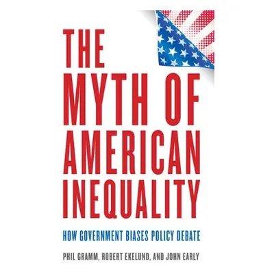 Myth of American Inequality - Gramm, Phil a Ekelund, Robert a Early, John