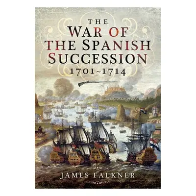 War of the Spanish Succession 1701-1714 - Falkner, James