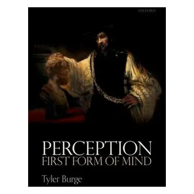 Perception: First Form of Mind - Burge, Tyler (Flint Professor of Philosophy, Flint Professor of