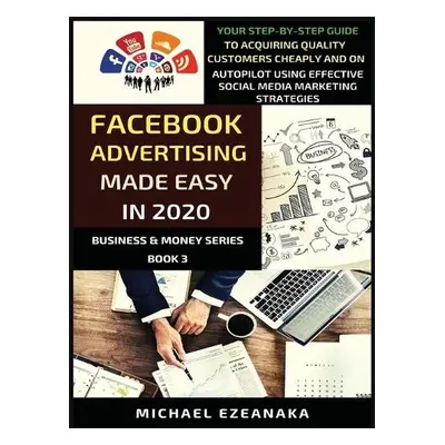 Facebook Advertising Made Easy In 2020 - Ezeanaka, Michael