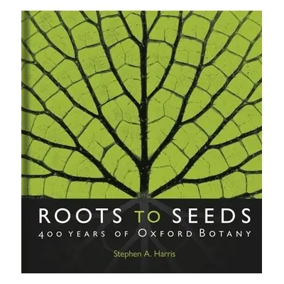 Roots to Seeds - Harris, Stephen A. (BSc, PhD)