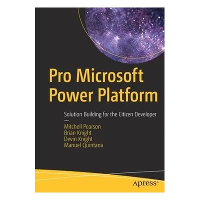 Pro Microsoft Power Platform - Pearson, Mitchell a Knight, Brian a Knight, Devin a Quintana, Man