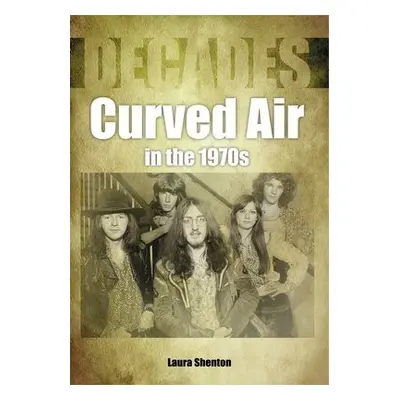 Curved Air in the 1970s (Decades) - Shenton, Laura