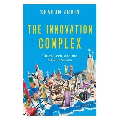 Innovation Complex - Zukin, Sharon (Professor of Sociology, Professor of Sociology, City Univers